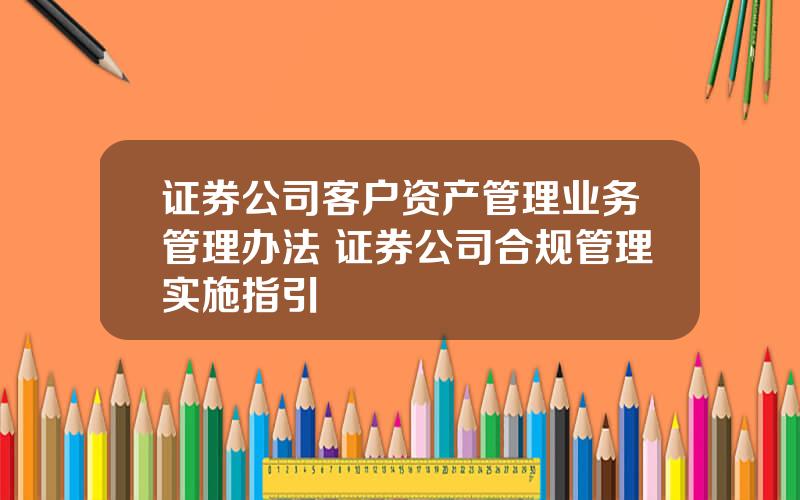 证券公司客户资产管理业务管理办法 证券公司合规管理实施指引